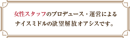 女性スタッフのプロデュース・運営によるナイスミドルの欲望解放オアシスです。